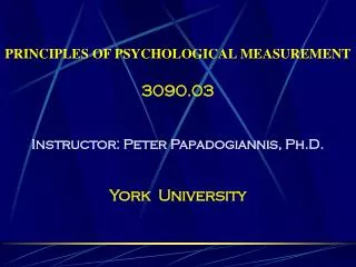 PRINCIPLES OF PSYCHOLOGICAL MEASUREMENT 3090.03 Instructor: Peter Papadogiannis, Ph.D. York University