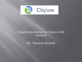 Simple Introduction to Clojure with Analysis By: Shannon Birchell
