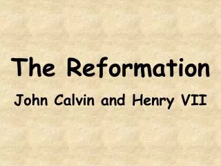 The Reformation John Calvin and Henry VII