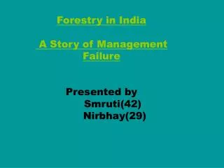 Forestry in India A Story of Management Failure Presented by 	Smruti(42) Nirbhay(29)