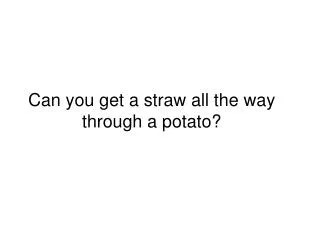 Can you get a straw all the way through a potato?