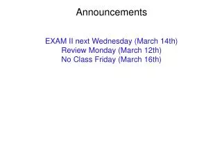 Announcements EXAM II next Wednesday (March 14th) Review Monday (March 12th) No Class Friday (March 16th)