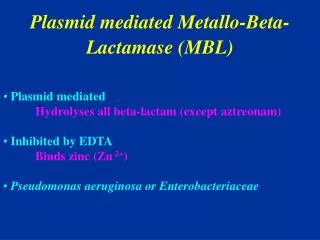 Plasmid mediated Metallo-Beta-Lactamase (MBL) Plasmid mediated Hydrolyses all beta-lactam (except aztreonam) Inhibit