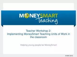 Teacher Workshop 2: Implementing MoneySmart Teaching Units of Work in the classroom