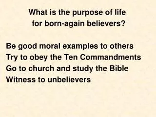 What is the purpose of life for born-again believers? Be good moral examples to others Try to obey t
