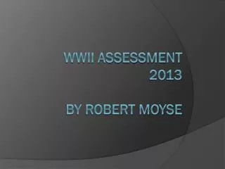 WWII Assessment 2013 By Robert Moyse