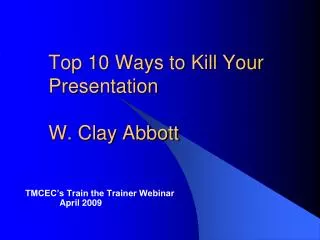 Top 10 Ways to Kill Your Presentation W. Clay Abbott