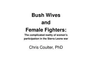 Bush Wives and Female Fighters: The complicated reality of women's participation in the Sierra Leone war Chris Coult
