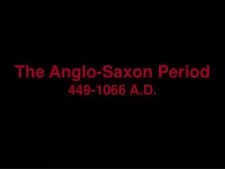 The Anglo-Saxon Period 449-1066 A.D.
