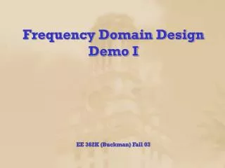 Frequency Domain Design Demo I EE 362K (Buckman) Fall 03