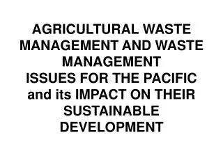 AGRICULTURAL WASTE MANAGEMENT AND WASTE MANAGEMENT ISSUES FOR THE PACIFIC and its IMPACT ON THEIR SUSTAINABLE DEVELOPME