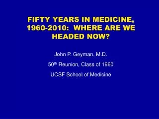 FIFTY YEARS IN MEDICINE, 1960-2010: WHERE ARE WE HEADED NOW? John P. Geyman, M.D. 50 th Reunion, Class of 1960 UCSF S