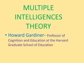 MULTIPLE INTELLIGENCES THEORY Howard Gardiner- Professor of Cognition and Education at the Harvard Graduate School of