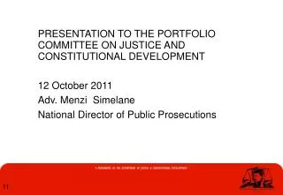 PRESENTATION TO THE PORTFOLIO COMMITTEE ON JUSTICE AND CONSTITUTIONAL DEVELOPMENT 12 October 2011 Adv. Menzi Simelane