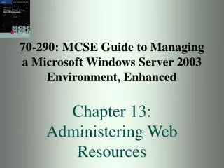 70-290: MCSE Guide to Managing a Microsoft Windows Server 2003 Environment, Enhanced Chapter 13: Administering Web Reso