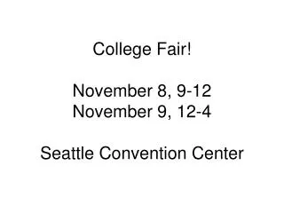 College Fair! November 8, 9-12 November 9, 12-4 Seattle Convention Center