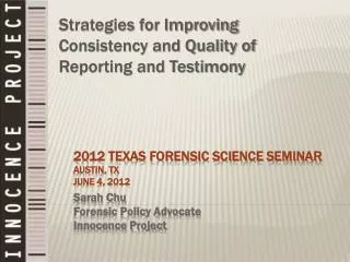2012 TEXAS FORENSIC SCIENCE SEMINAR Austin, TX June 4, 2012 Sarah Chu Forensic Policy Advocate Innocence Project
