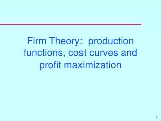 Firm Theory: production functions, cost curves and profit maximization