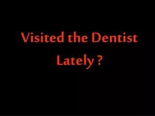 Visited the Dentist Lately ?