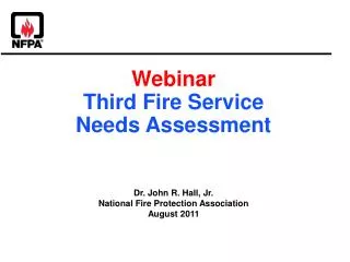 Webinar Third Fire Service Needs Assessment Dr. John R. Hall, Jr. National Fire Protection Association August 2011