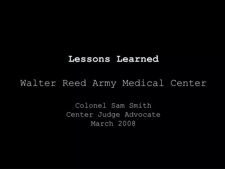 lessons learned walter reed army medical center colonel sam smith center judge advocate march 2008
