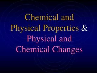 Chemical and Physical Properties &amp; Physical and Chemical Changes