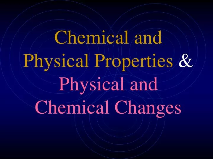 chemical and physical properties physical and chemical changes