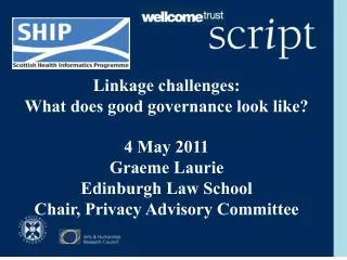 Linkage challenges: What does good governance look like? 4 May 2011 Graeme Laurie Edinburgh Law School Chair, Privacy