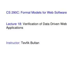 CS 290C: Formal Models for Web Software Lecture 18: Verification of Data Driven Web Applications Instructor: Tevfik B