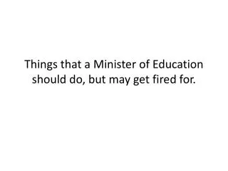 Things that a Minister of Education should do, but may get fired for.