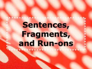 Sentences, Fragments, and Run-ons