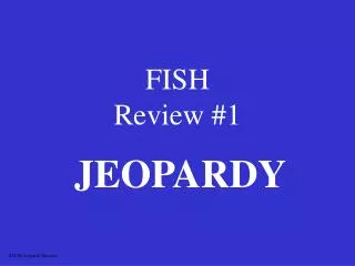 FISH Review #1