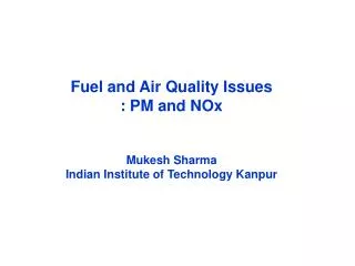 Fuel and Air Quality Issues : PM and NOx Mukesh Sharma Indian Institute of Technology Kanpur