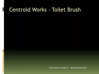 Centroid Works – Toilet Brush 	Literature Search - Muralimanohar
