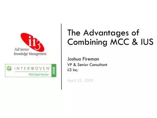 The Advantages of Combining MCC &amp; IUS Joshua Fireman VP &amp; Senior Consultant ii3 Inc. April 23, 2009