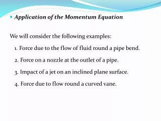 Application of the Momentum Equation We will consider the following examples: 	1. Force due to the flow of fluid round a