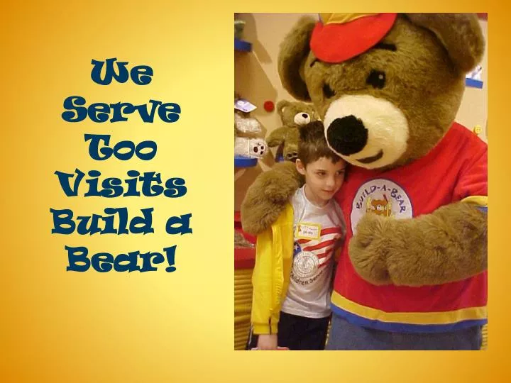 we serve too visits build a bear