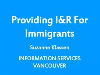 Providing I&amp;R For Immigrants Suzanne Klassen INFORMATION SERVICES VANCOUVER
