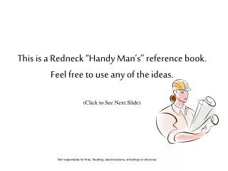 This is a Redneck “Handy Man’s” reference book. Feel free to use any of the ideas. (Click to See Next Slide)