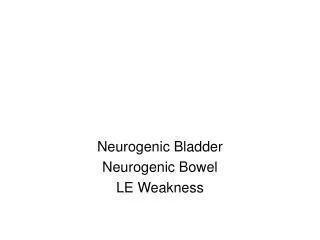Neurogenic Bladder Neurogenic Bowel LE Weakness