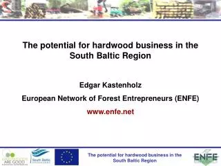 The potential for hardwood business in the South Baltic Region Edgar Kastenholz European Network of Forest Entrepreneu