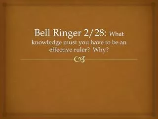 Bell Ringer 2/28: What knowledge must you have to be an effective ruler? Why?