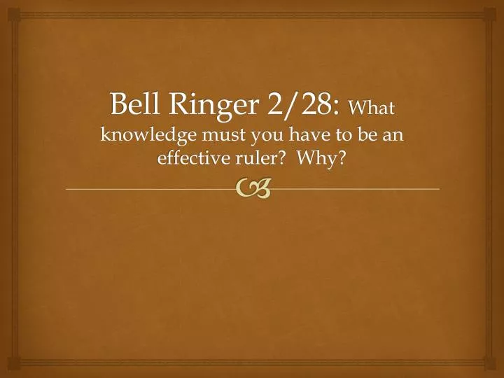 bell ringer 2 28 what knowledge must you have to be an effective ruler why