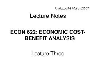 Updated: 08 March,20 0 7 Lecture Notes ECON 622: ECONOMIC COST-BENEFIT ANALYSIS Lecture Three