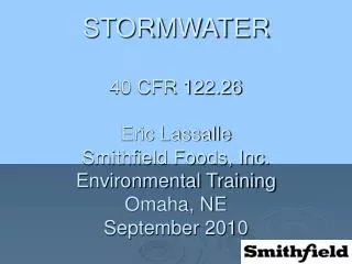 STORMWATER 40 CFR 122.26 Eric Lassalle Smithfield Foods, Inc. Environmental Training Omaha, NE September 2010