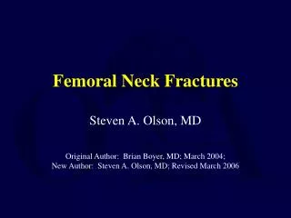 Femoral Neck Fractures Steven A. Olson, MD Original Author: Brian Boyer, MD; March 2004; New Author: Steven A. Olson,
