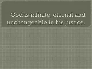 God is infinite, eternal and unchangeable in his justice.
