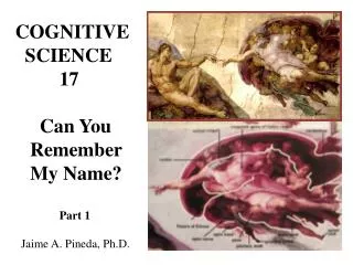 COGNITIVE SCIENCE 17 Can You Remember My Name? Part 1 Jaime A. Pineda, Ph.D.