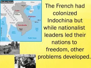 The French had c olonized I ndochina but while nationalist leaders led their nations to freedom, other problems develo