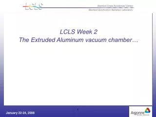 LCLS Week 2 The Extruded Aluminum vacuum chamber…